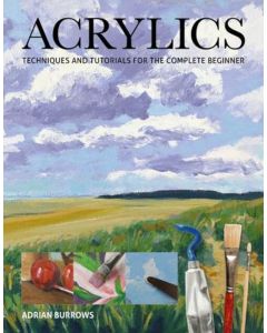 Acrylics: Techniques and Tutorials for the Complete Beginner