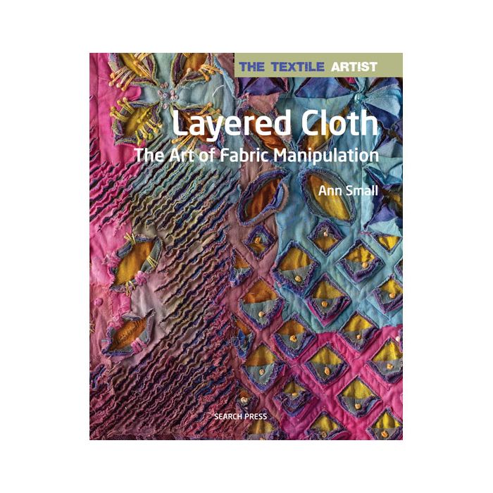 Layered Cloth: The Art of Fabric Manipulation by Ann Small